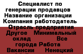 Специалист по генерации продавцов › Название организации ­ Компания-работодатель › Отрасль предприятия ­ Другое › Минимальный оклад ­ 48 000 - Все города Работа » Вакансии   . Ненецкий АО,Волоковая д.